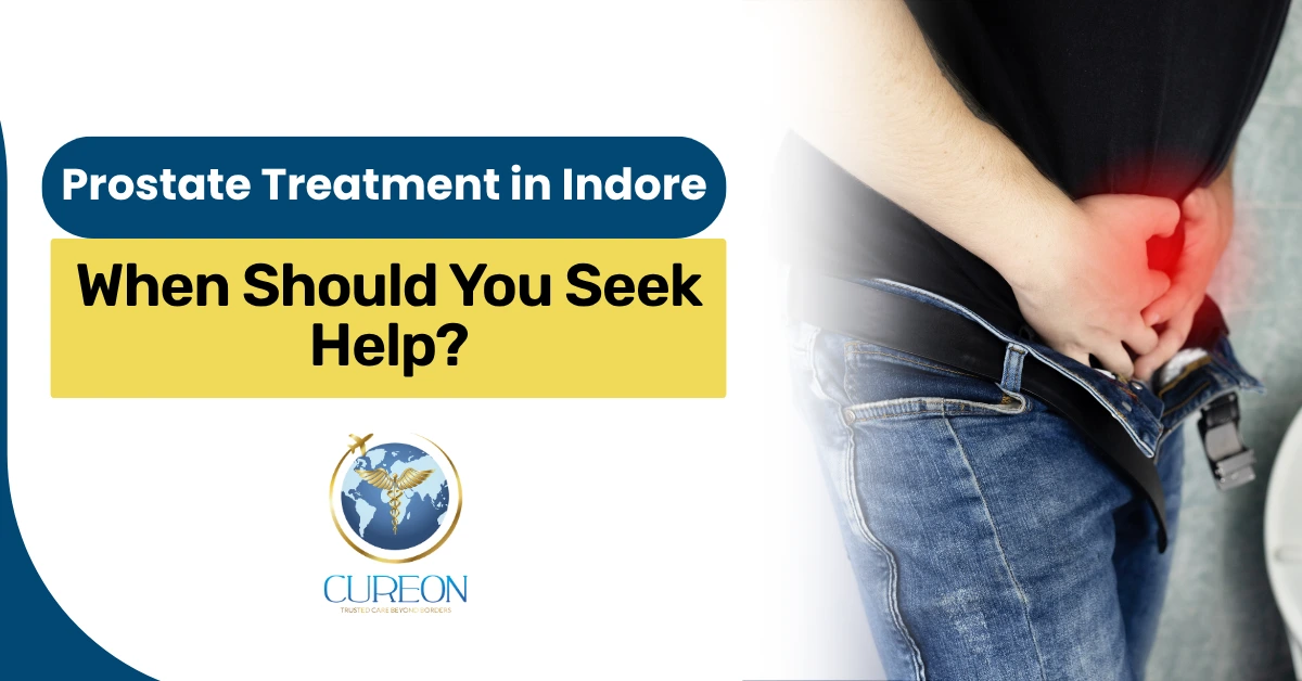 Prostate Treatment in Indore: When Should You Seek Help?
